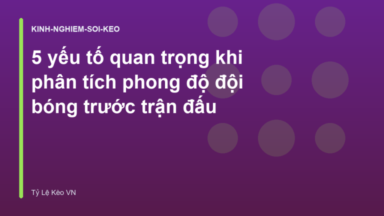 5 yếu tố quan trọng khi phân tích phong độ đội bóng trước trận đấu
