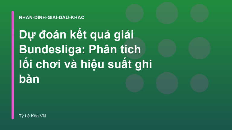 Dự đoán kết quả giải Bundesliga: Phân tích lối chơi và hiệu suất ghi bàn