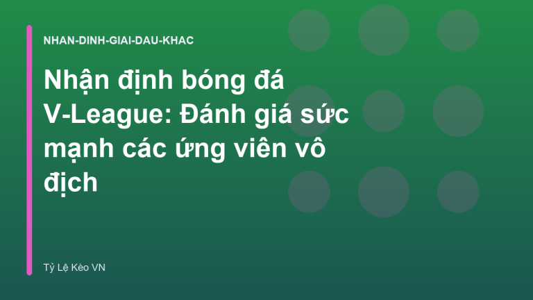 Nhận định bóng đá V-League: Đánh giá sức mạnh các ứng viên vô địch