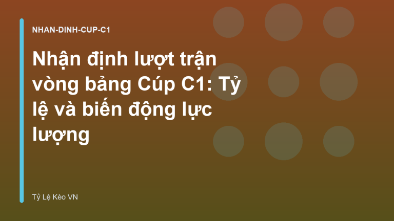 Nhận định lượt trận vòng bảng Cúp C1: Tỷ lệ và biến động lực lượng