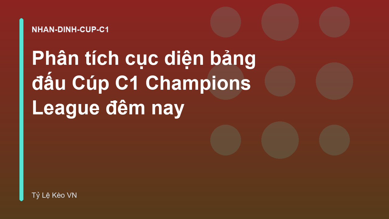 Phân tích cục diện bảng đấu Cúp C1 Champions League đêm nay