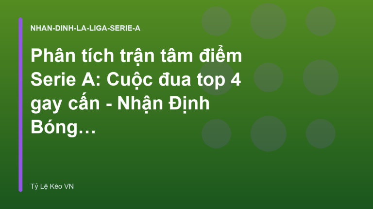 Phân tích trận tâm điểm Serie A: Cuộc đua top 4 gay cấn - Nhận Định Bóng Đá Trực Tuyến | Tỷ Lệ Kèo VN